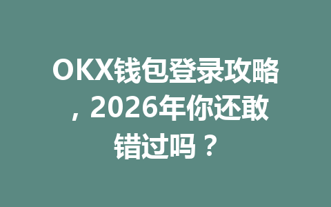 OKX钱包登录攻略，2026年你还敢错过吗？ 一