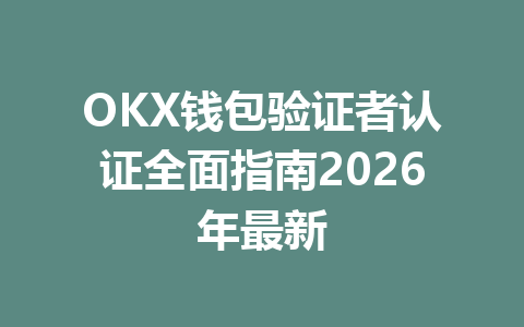 OKX钱包验证者认证全面指南2026年最新 一