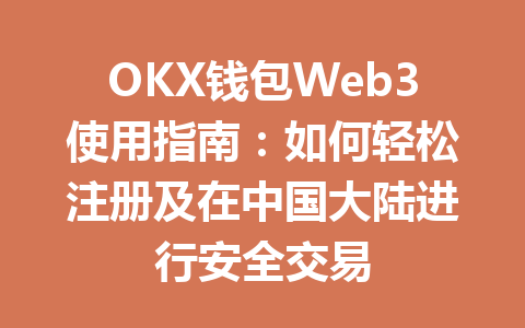 OKX钱包Web3使用指南:如何轻松注册及在中国大陆进行安全交易 一