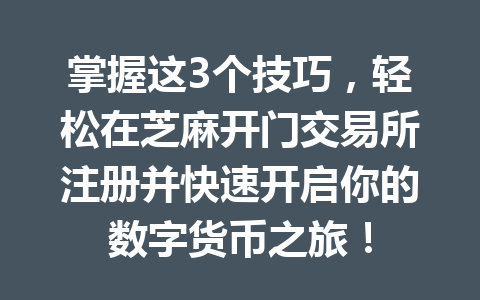 掌握这3个技巧,轻松在芝麻开门交易所注册并快速开启你的数字货币之旅! 一
