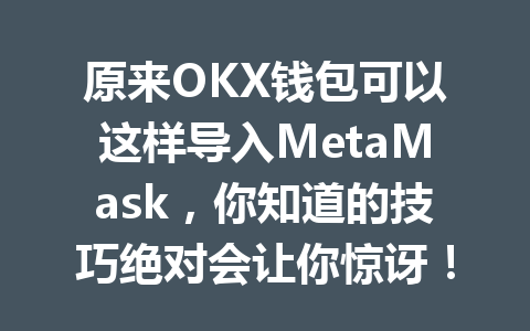 原来OKX钱包可以这样导入MetaMask,你知道的技巧绝对会让你惊讶! 一