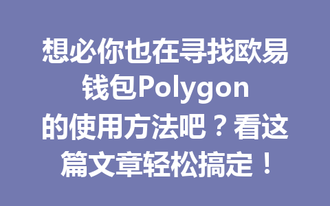 想必你也在寻找欧易钱包Polygon的使用方法吧？看这篇文章轻松搞定！ 一
