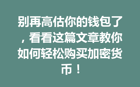 别再高估你的钱包了,看看这篇文章教你如何轻松购买加密货币! 一