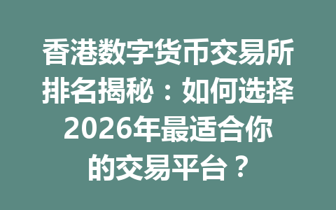香港数字货币交易所排名揭秘：如何选择2026年最适合你的交易平台？ 一