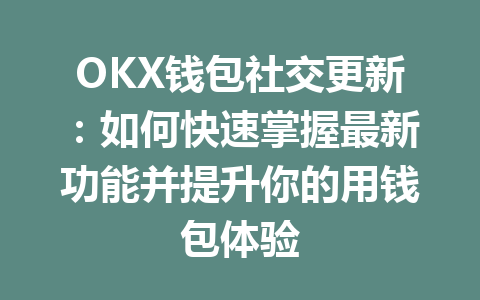 OKX钱包社交更新:如何快速掌握最新功能并提升你的用钱包体验 一