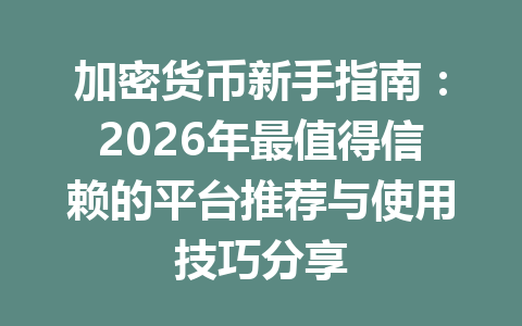 加密货币新手指南：2026年最值得信赖的平台推荐与使用技巧分享 一
