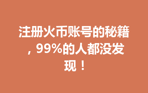 注册火币账号的秘籍，99%的人都没发现！ 一