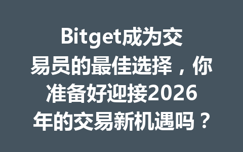 Bitget成为交易员的最佳选择,你准备好迎接2026年的交易新机遇吗? 一