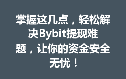 掌握这几点，轻松解决Bybit提现难题，让你的资金安全无忧！ 一
