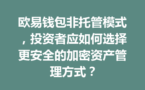 欧易钱包非托管模式，投资者应如何选择更安全的加密资产管理方式？ 一