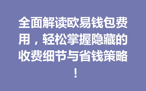 全面解读欧易钱包费用,轻松掌握隐藏的收费细节与省钱策略! 一