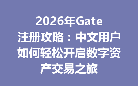 2026年Gate注册攻略：中文用户如何轻松开启数字资产交易之旅 一