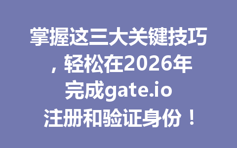 掌握这三大关键技巧，轻松在2026年完成gate.io注册和验证身份！ 一