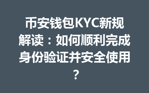 币安钱包KYC新规解读:如何顺利完成身份验证并安全使用? 一