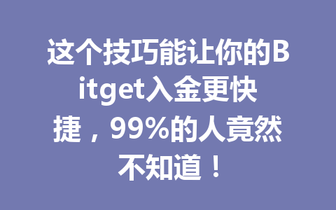 这个技巧能让你的Bitget入金更快捷,99%的人竟然不知道! 一
