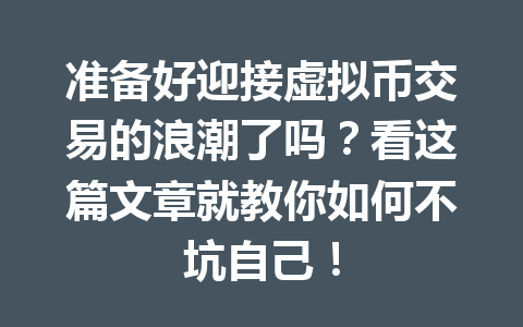 准备好迎接虚拟币交易的浪潮了吗?看这篇文章就教你如何不坑自己! 一