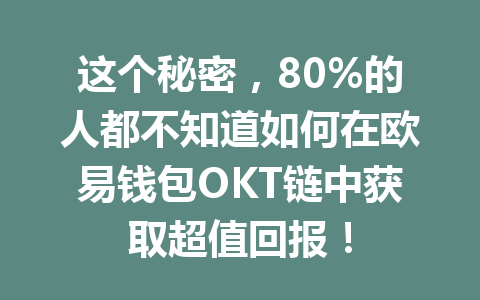 这个秘密,80%的人都不知道如何在欧易钱包OKT链中获取超值回报! 一