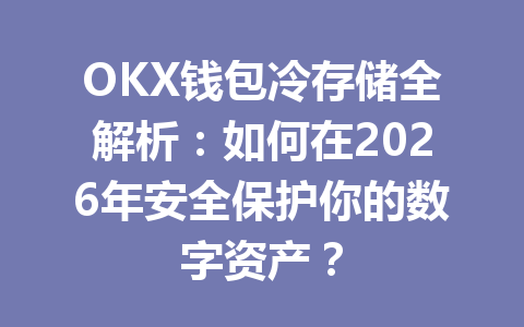 OKX钱包冷存储全解析:如何在2026年安全保护你的数字资产? 一