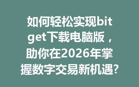 如何轻松实现bitget下载电脑版,助你在2026年掌握数字交易新机遇? 一