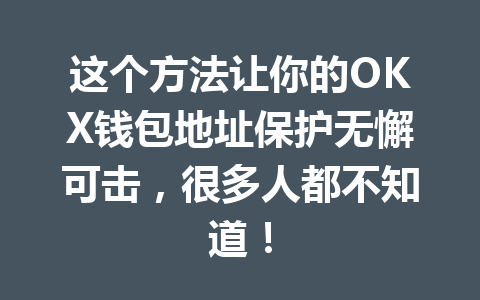 这个方法让你的OKX钱包地址保护无懈可击,很多人都不知道! 一
