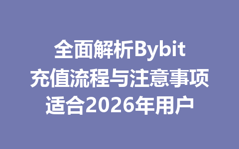 全面解析Bybit充值流程与注意事项适合2026年用户 一