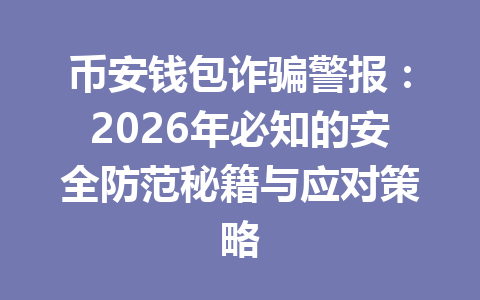 币安钱包诈骗警报：2026年必知的安全防范秘籍与应对策略 一