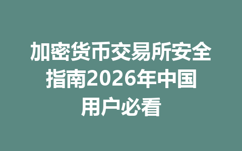 加密货币交易所安全指南2026年中国用户必看 一