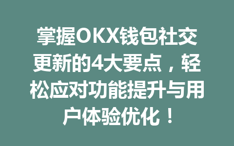 掌握OKX钱包社交更新的4大要点,轻松应对功能提升与用户体验优化! 一