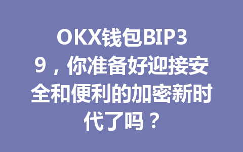 OKX钱包BIP39,你准备好迎接安全和便利的加密新时代了吗? 一