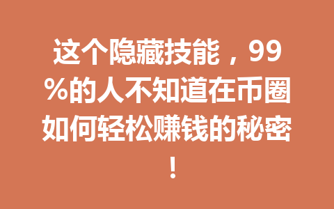 这个隐藏技能,99%的人不知道在币圈如何轻松赚钱的秘密! 一