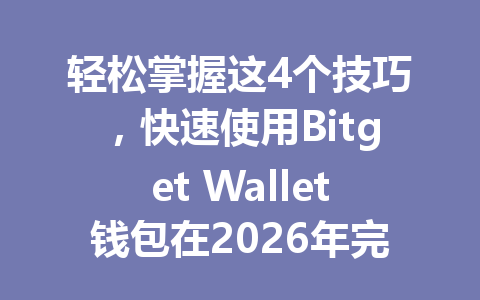 轻松掌握这4个技巧,快速使用Bitget Wallet钱包在2026年完成安全交易! 一