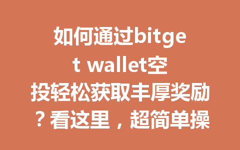 如何通过bitget wallet空投轻松获取丰厚奖励？看这里，超简单操作教你搞定！ 一