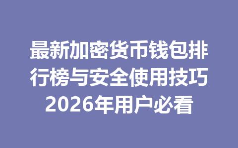 最新加密货币钱包排行榜与安全使用技巧2026年用户必看 一