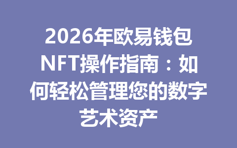 2026年欧易钱包NFT操作指南：如何轻松管理您的数字艺术资产 一