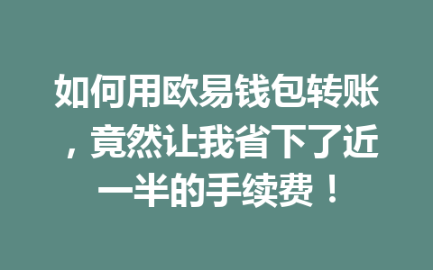 如何用欧易钱包转账,竟然让我省下了近一半的手续费! 一