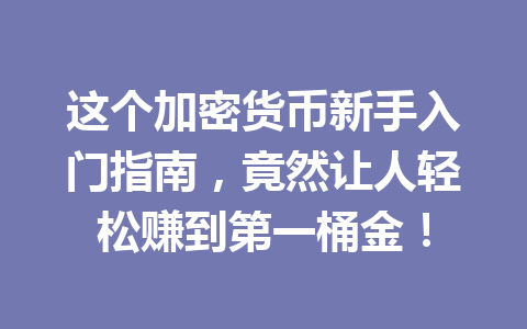 这个加密货币新手入门指南,竟然让人轻松赚到第一桶金! 一