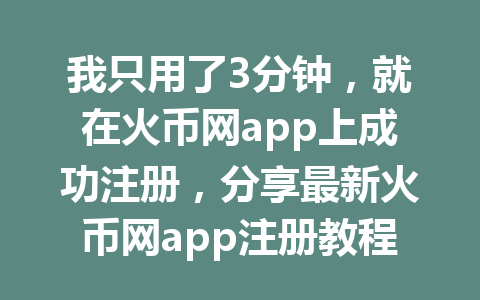 我只用了3分钟,就在火币网app上成功注册,分享最新火币网app注册教程! 一