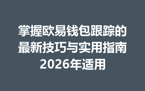 掌握欧易钱包跟踪的最新技巧与实用指南2026年适用 一