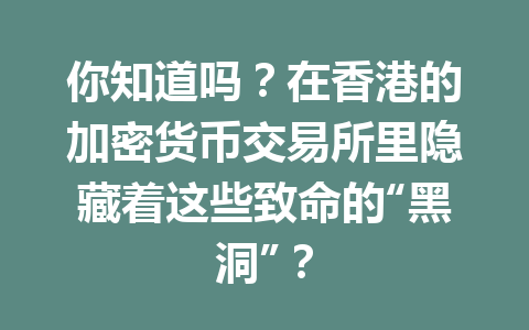 你知道吗?在香港的加密货币交易所里隐藏着这些致命的“黑洞”? 一