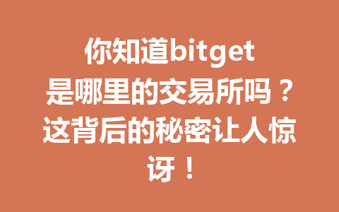 你知道bitget是哪里的交易所吗?这背后的秘密让人惊讶! 一