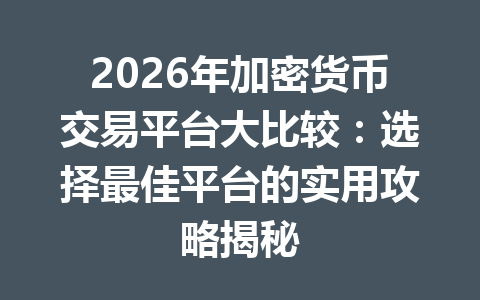 2026年加密货币交易平台大比较:选择最佳平台的实用攻略揭秘 一