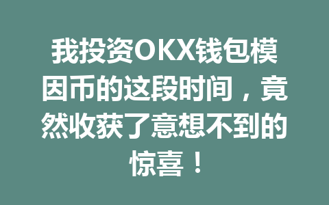 我投资OKX钱包模因币的这段时间,竟然收获了意想不到的惊喜! 一