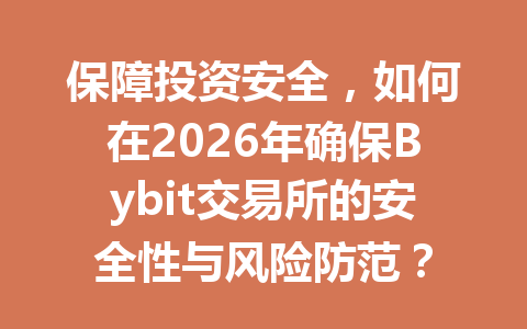 保障投资安全，如何在2026年确保Bybit交易所的安全性与风险防范？ 一