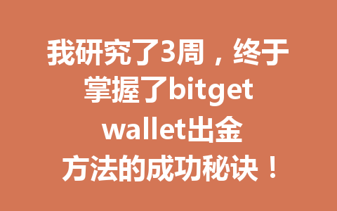 我研究了3周，终于掌握了bitget wallet出金方法的成功秘诀！ 一