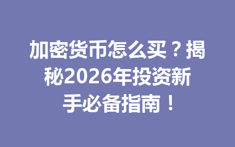 加密货币怎么买？揭秘2026年投资新手必备指南！ 一