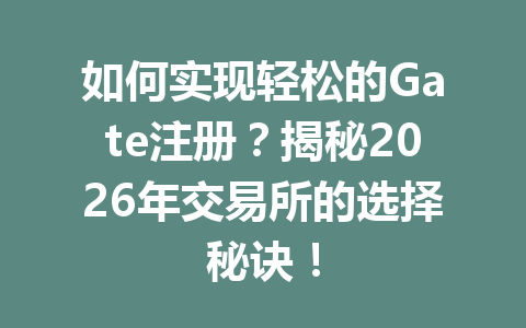 如何实现轻松的Gate注册？揭秘2026年交易所的选择秘诀！ 一