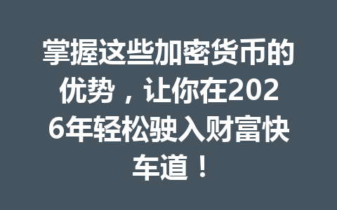 掌握这些加密货币的优势,让你在2026年轻松驶入财富快车道! 一