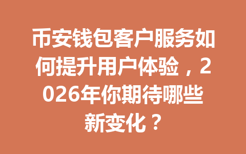 币安钱包客户服务如何提升用户体验,2026年你期待哪些新变化? 一