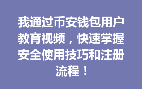 我通过币安钱包用户教育视频，快速掌握安全使用技巧和注册流程！ 一