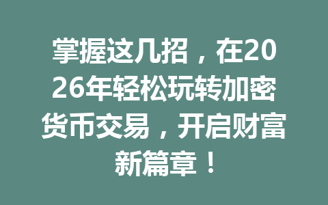 掌握这几招,在2026年轻松玩转加密货币交易,开启财富新篇章! 一